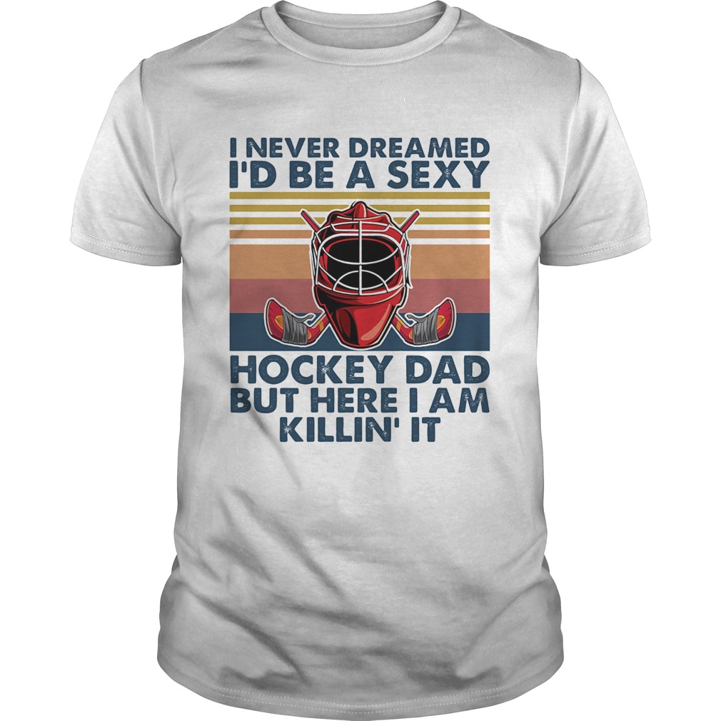 I ever dreamed Id be a sexy Hockey dad but here I am killin it vintage shirt