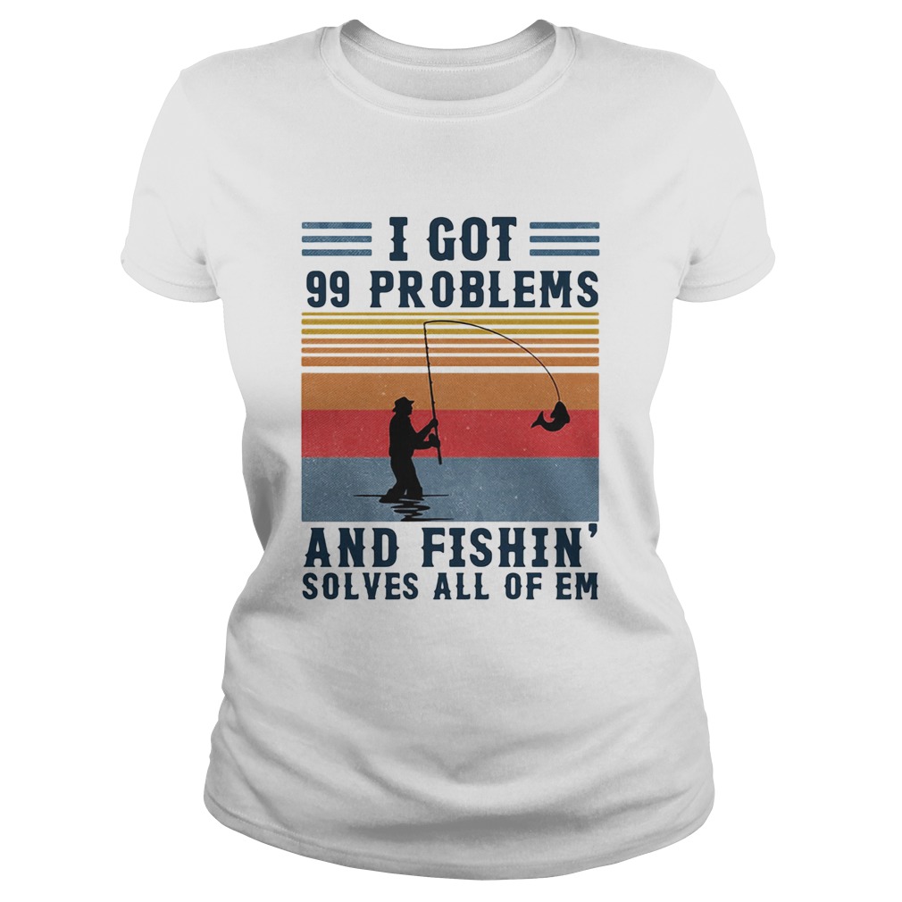 I got 99 problems and fishing solves all of em vintage  Classic Ladies