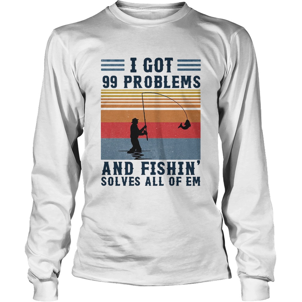 I got 99 problems and fishing solves all of em vintage  Long Sleeve