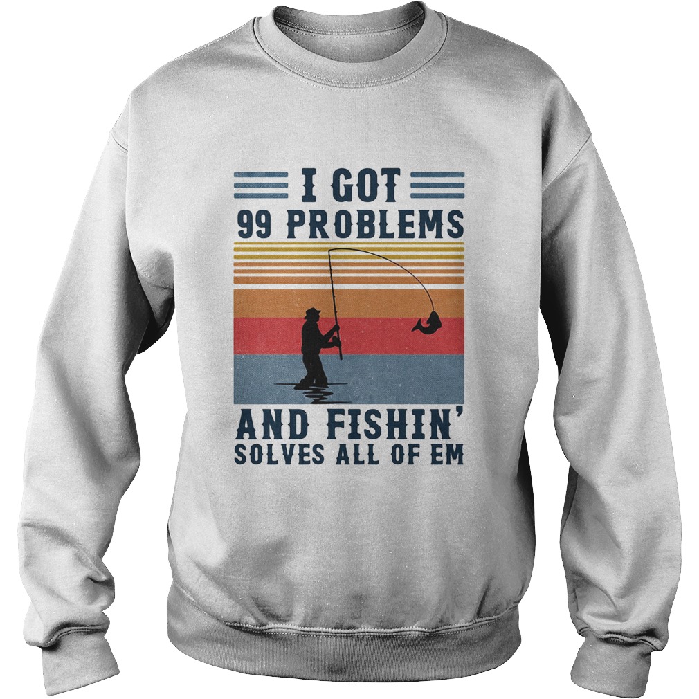 I got 99 problems and fishing solves all of em vintage  Sweatshirt