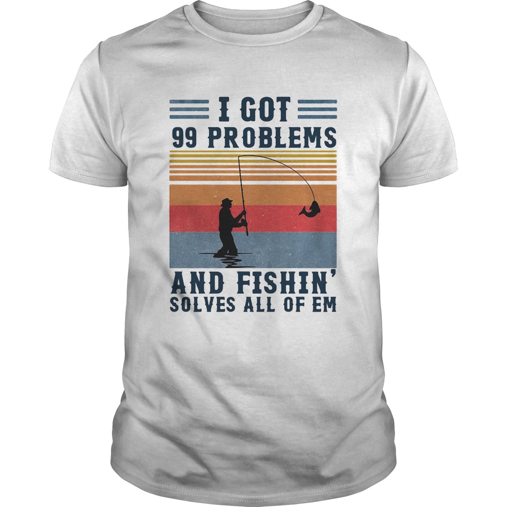 I got 99 problems and fishing solves all of em vintage  Unisex