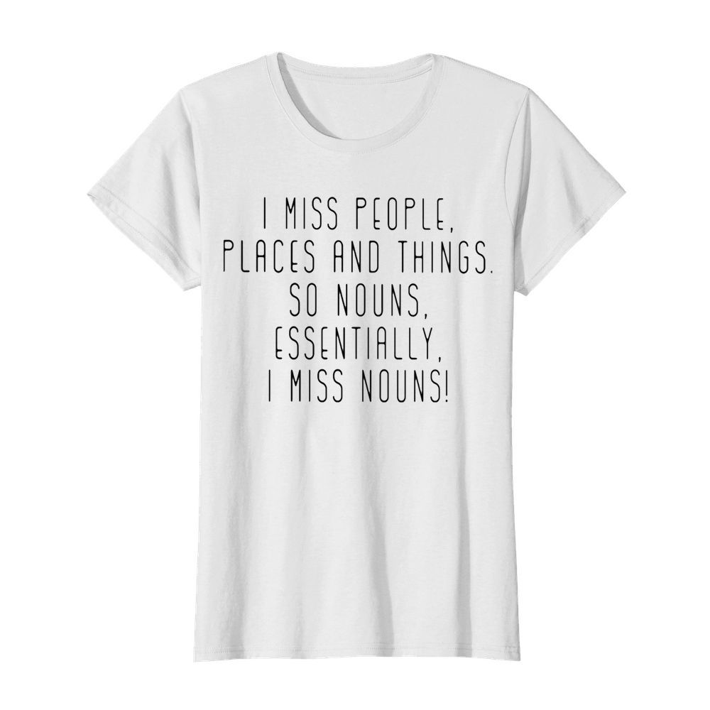 I miss people places and things so nouns essentially i miss nouns  Classic Women's T-shirt