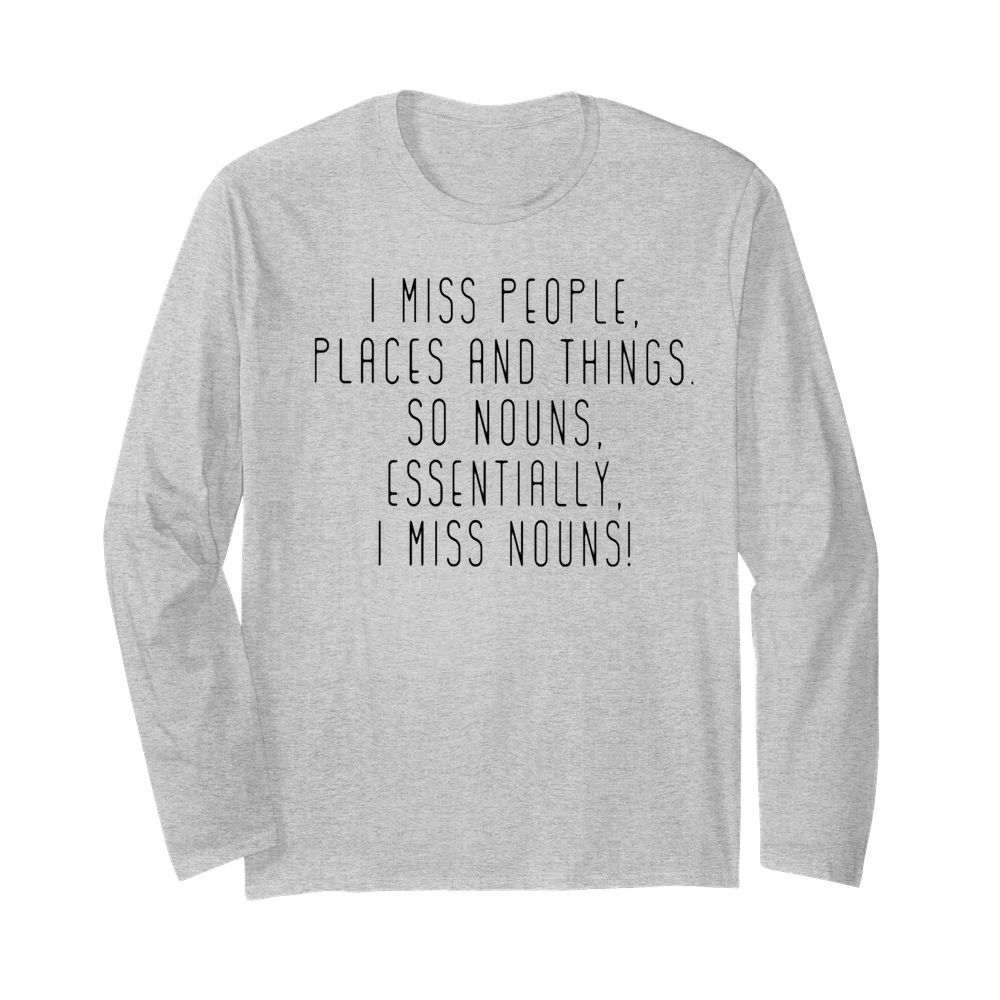 I miss people places and things so nouns essentially i miss nouns  Long Sleeved T-shirt 