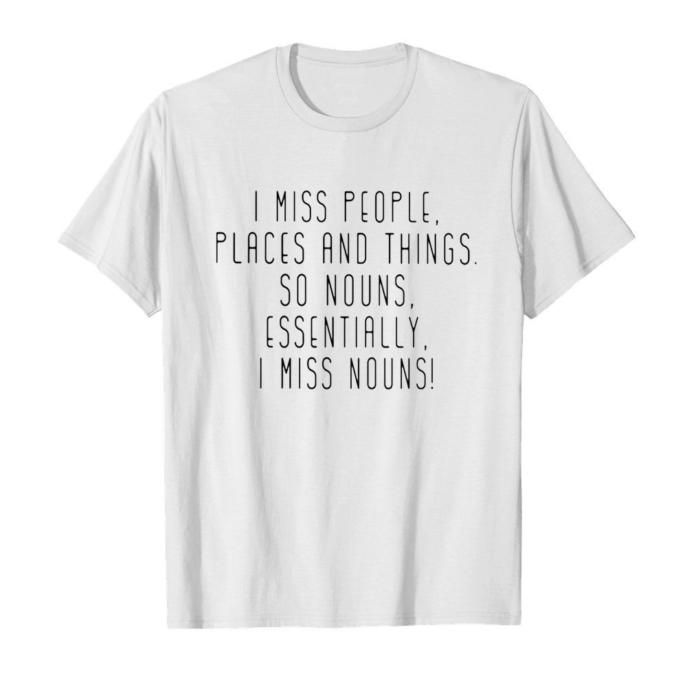 I miss people places and things so nouns essentially i miss nouns  Classic Men's T-shirt