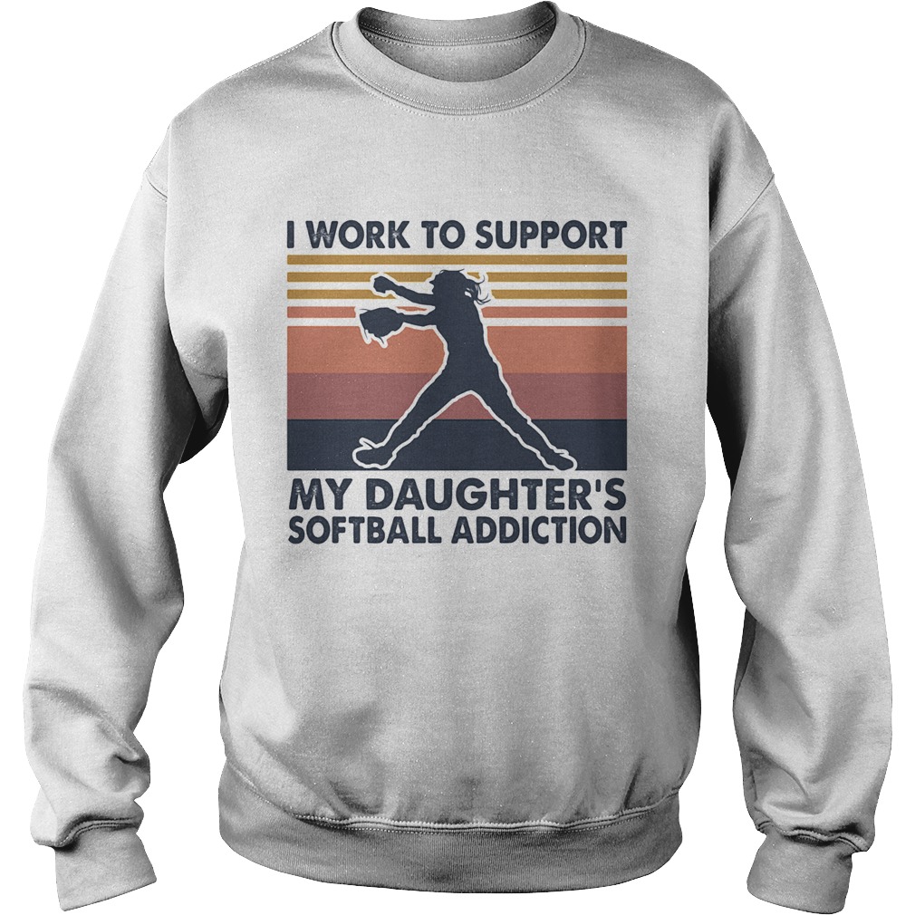 I work to support my daughters softball addiction vintage  Sweatshirt