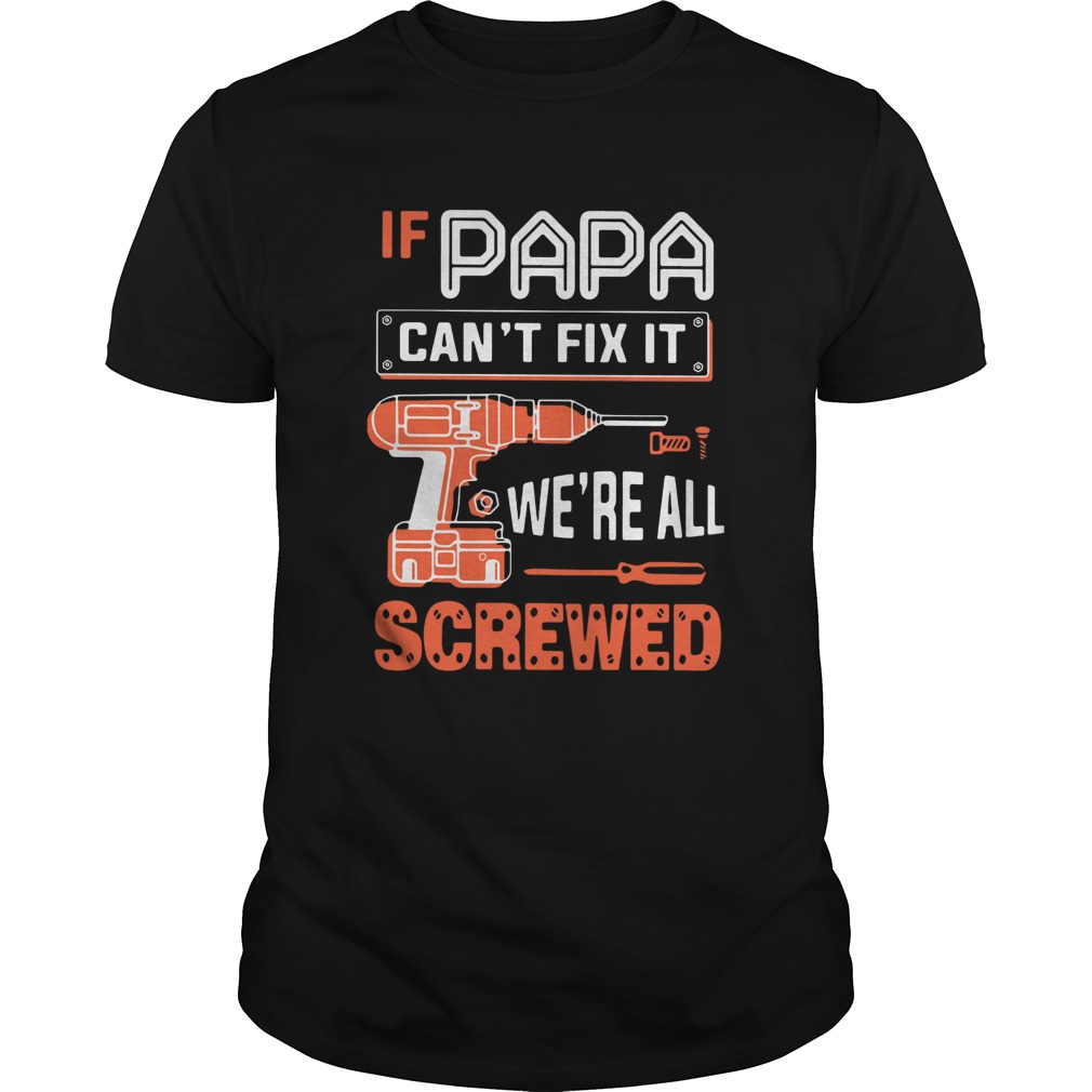 If Papa Cant Fix It Were All Screwed shirt