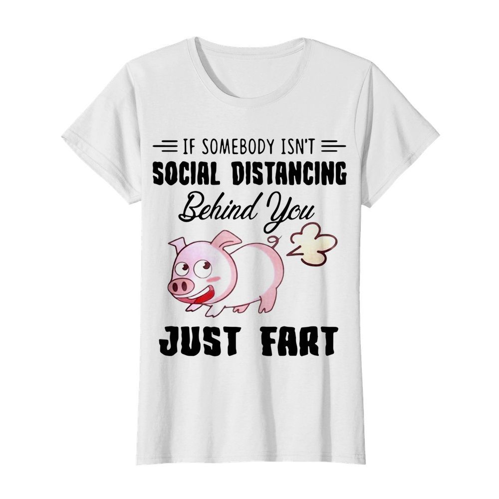 If Somebody Isn't Social Distancing Behind You Just Fart Pig Farm  Classic Women's T-shirt