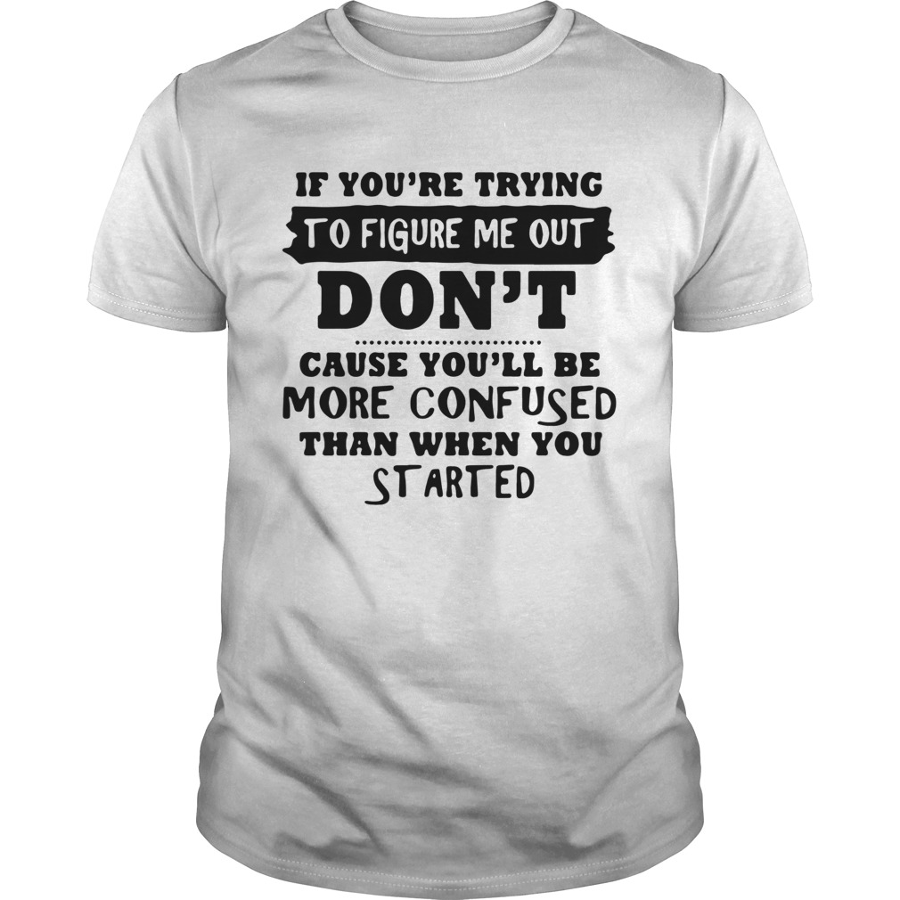 If Youre Trying To Figure Me Out shirt