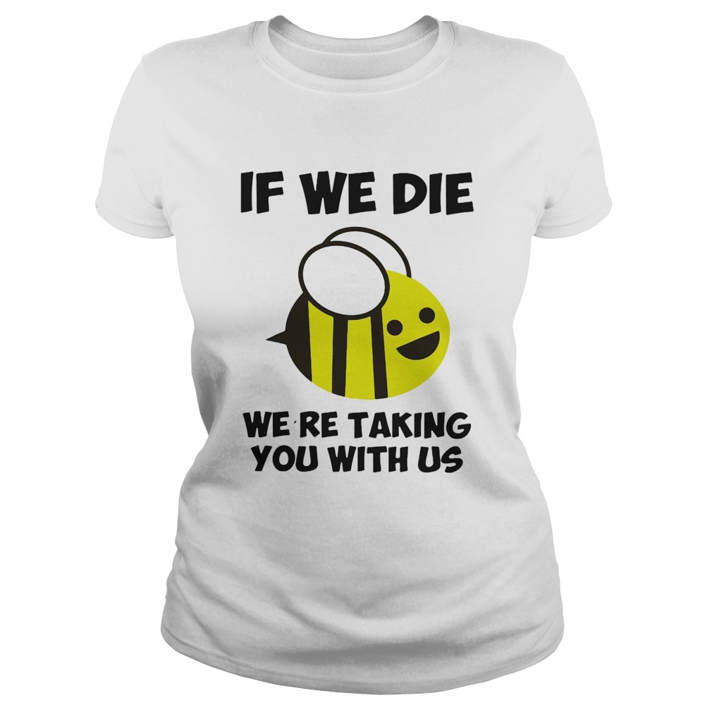 If we die were taking you with us bee  Classic Ladies