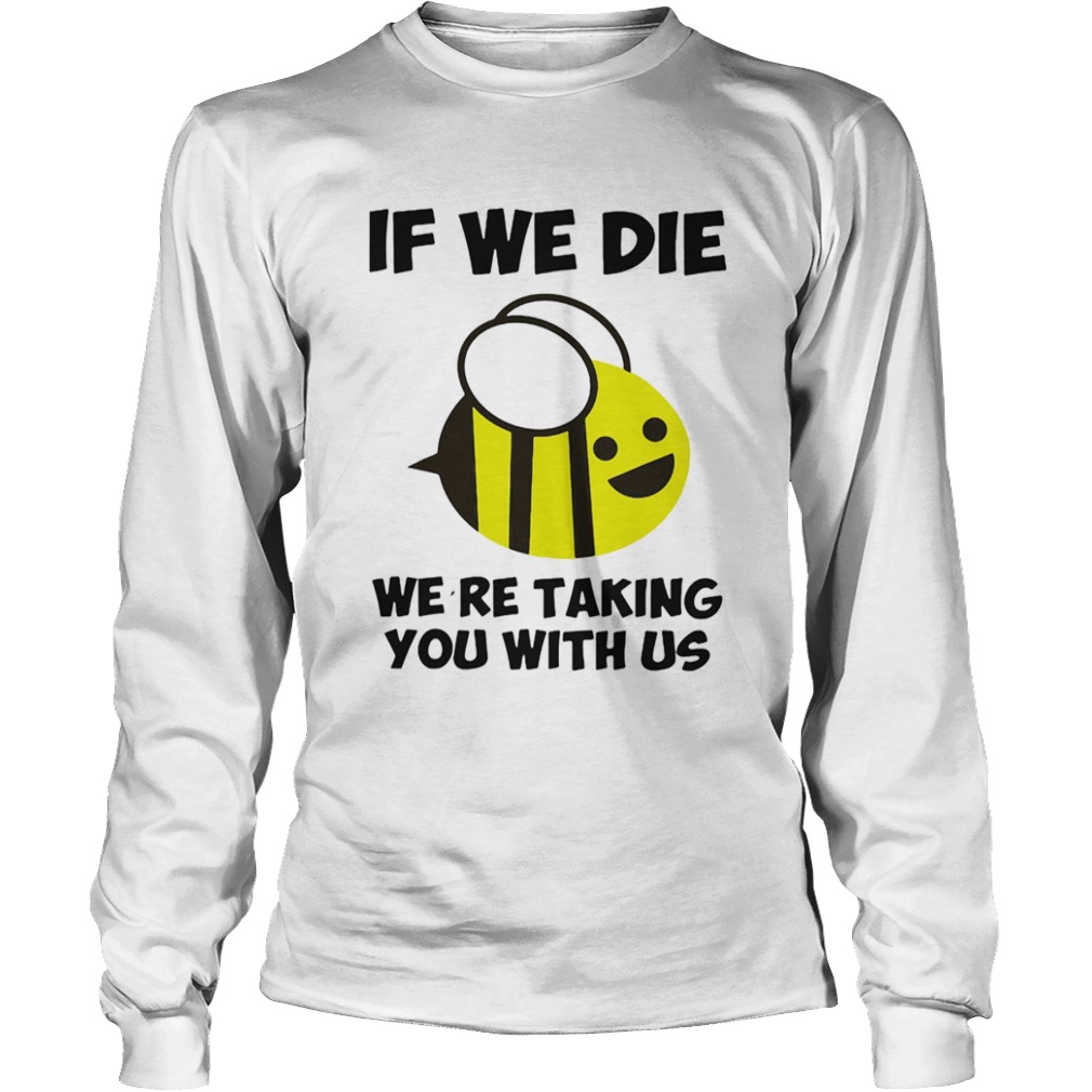 If we die were taking you with us bee  Long Sleeve