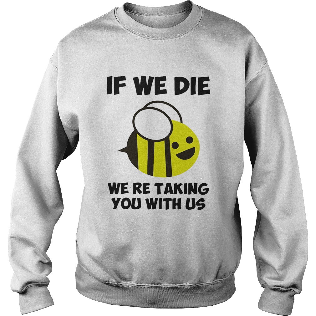 If we die were taking you with us bee  Sweatshirt