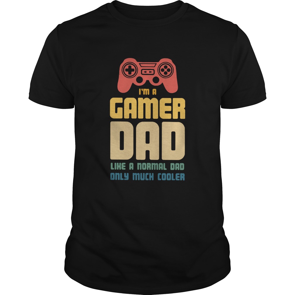 Im A Gamer Dad Like A Normal Dad Only Much Cooler shirt