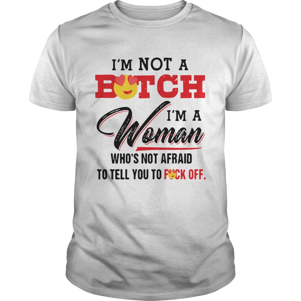 Im Not A Bitch Im A Woman Whos Not Afraid To Tell You To Fuck Off shirt