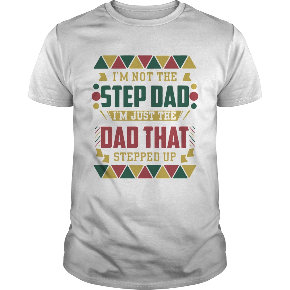 Im Not The Step Dad Im Just The Dad That Stepped Up Black Father shirt