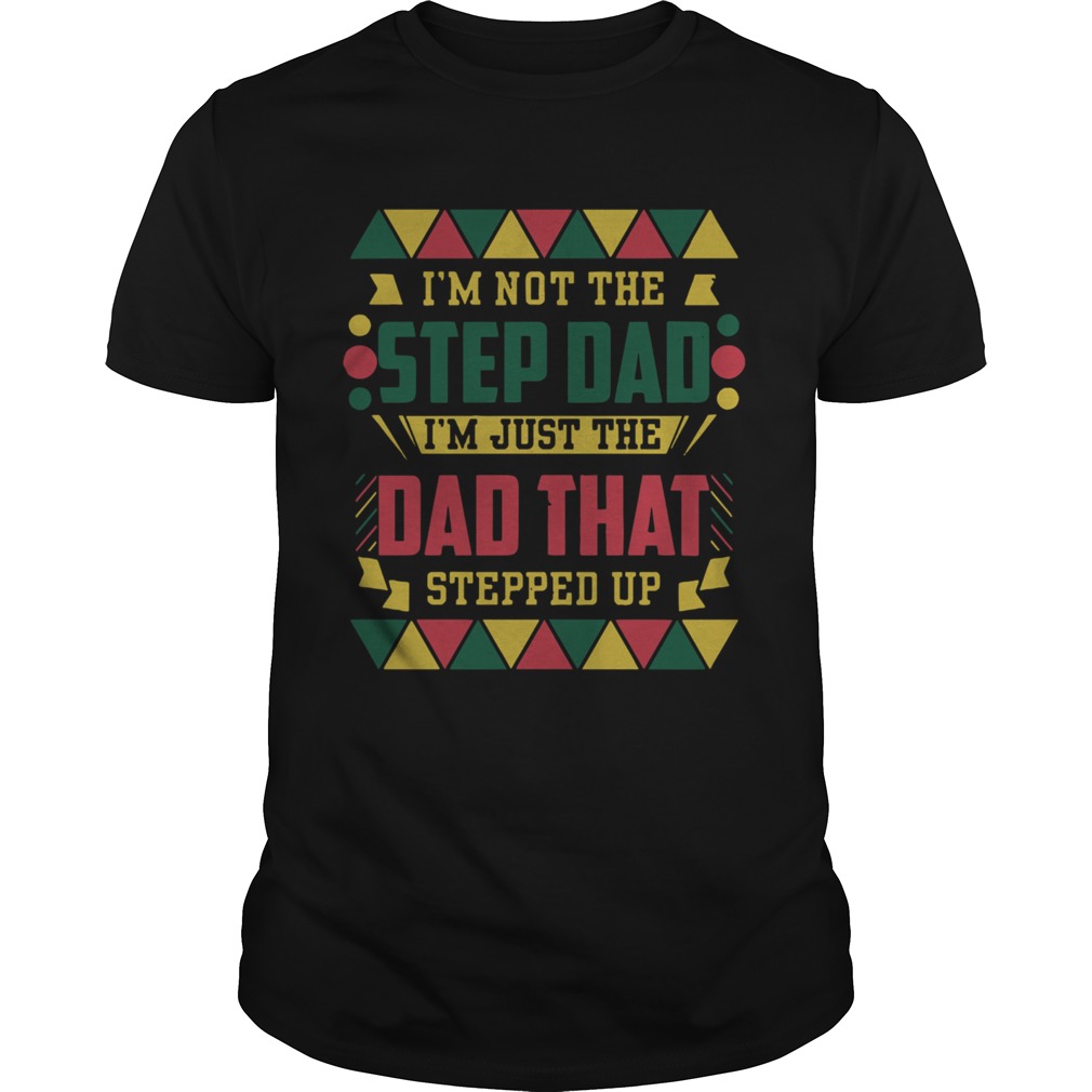 Im Not The Step Dad Im Just The Dad That Stepped Up Fathers Day shirt