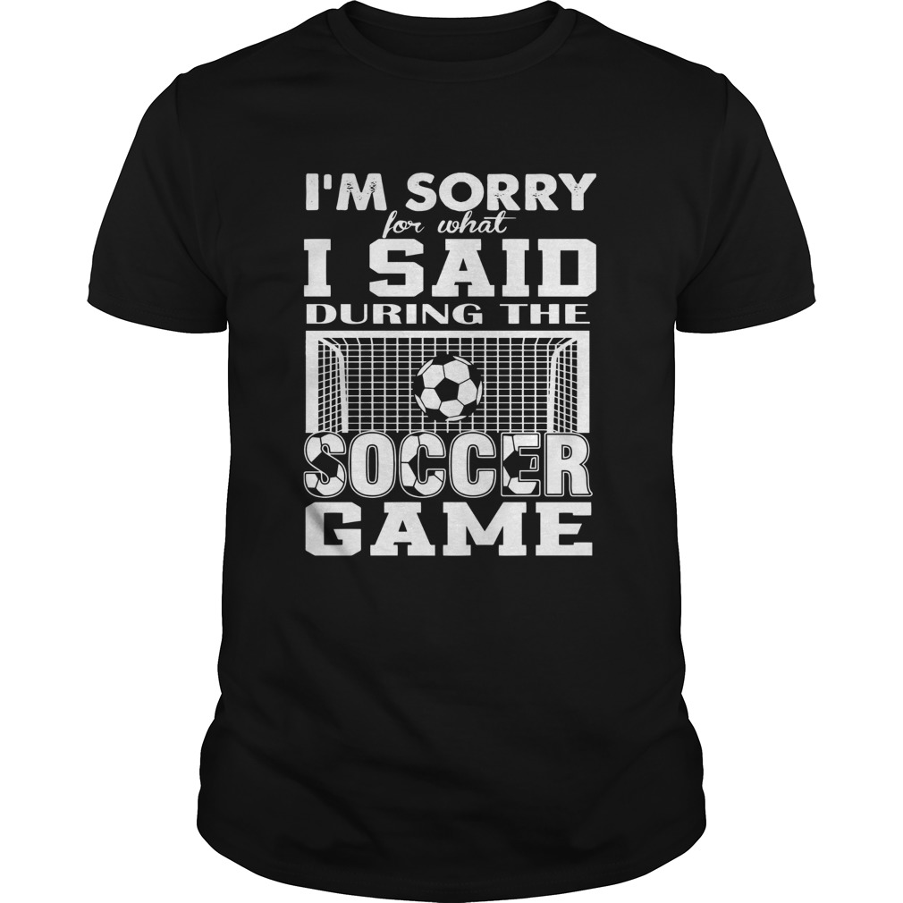 Im Sorry For What I Said During The Soccer Game shirt