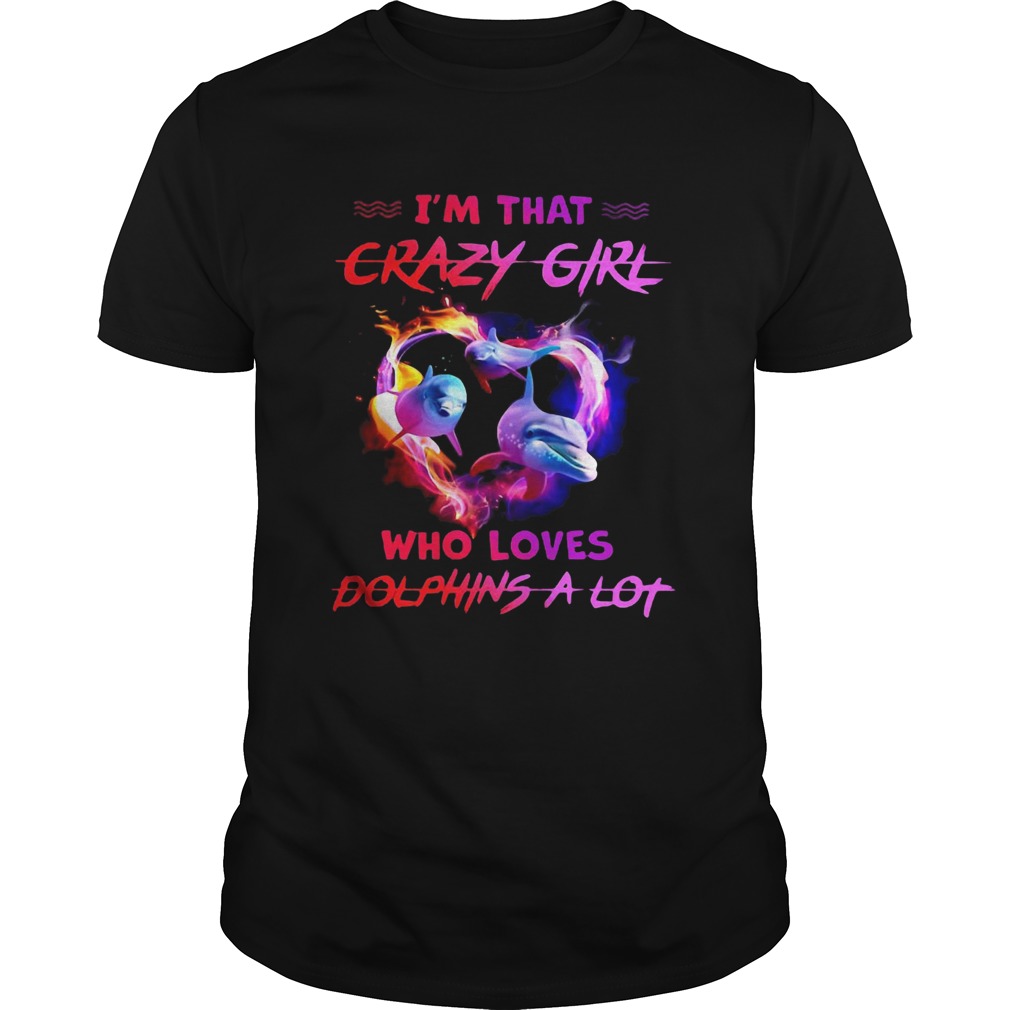 Im That Crazy Girl Who Loves Dolphins A Lot shirt