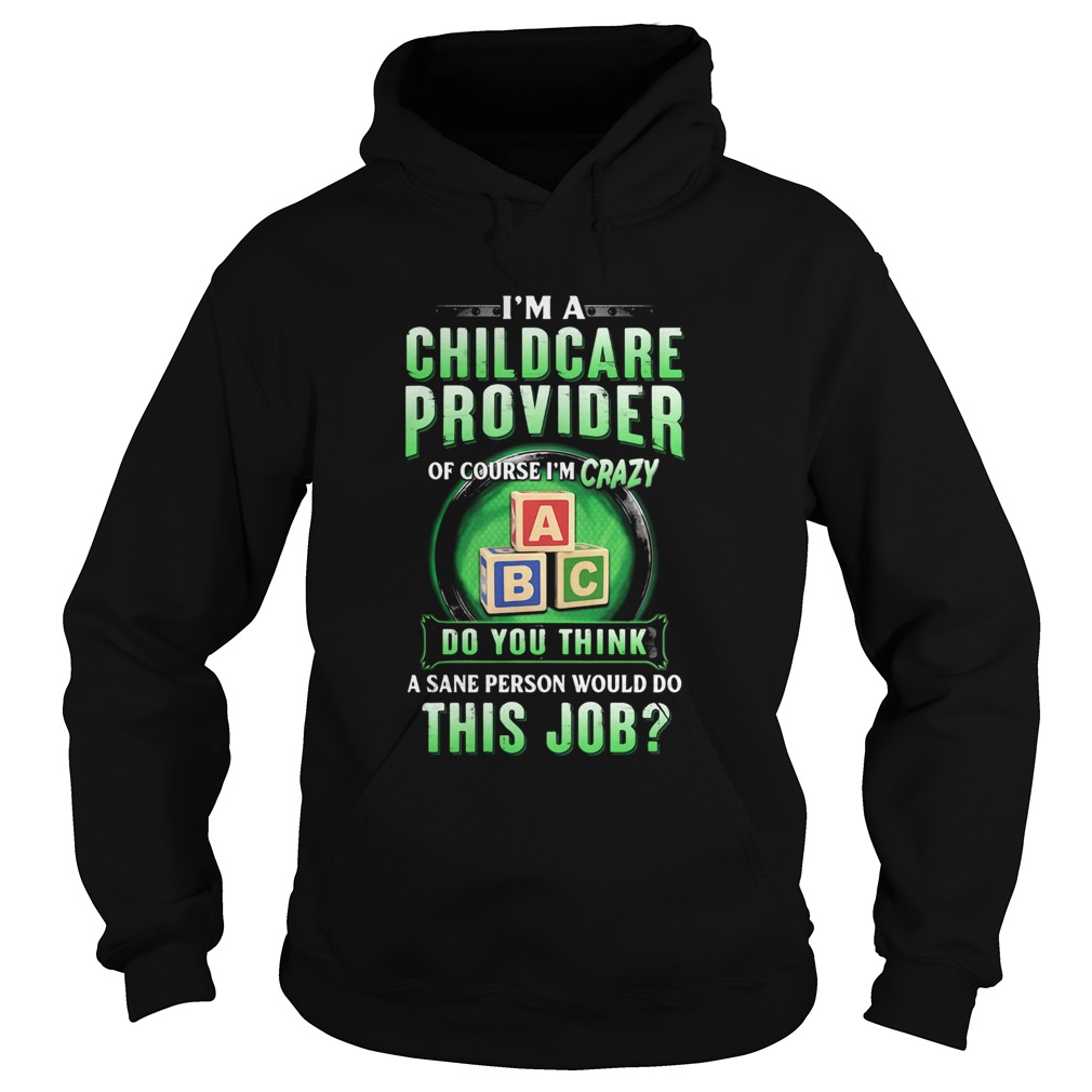 Im a childcare provider of course Im crazy abc do you think a sane person would do this job  Hoodie