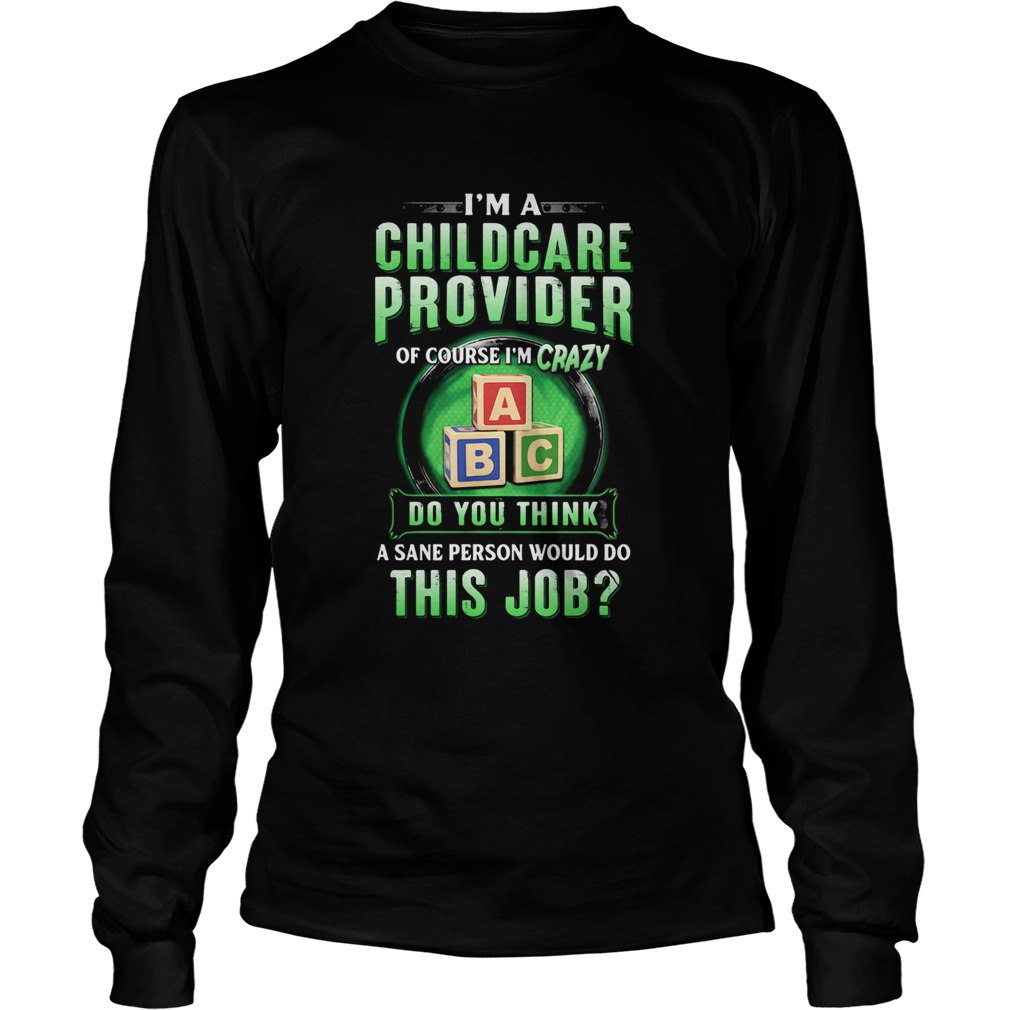 Im a childcare provider of course Im crazy abc do you think a sane person would do this job  Long Sleeve