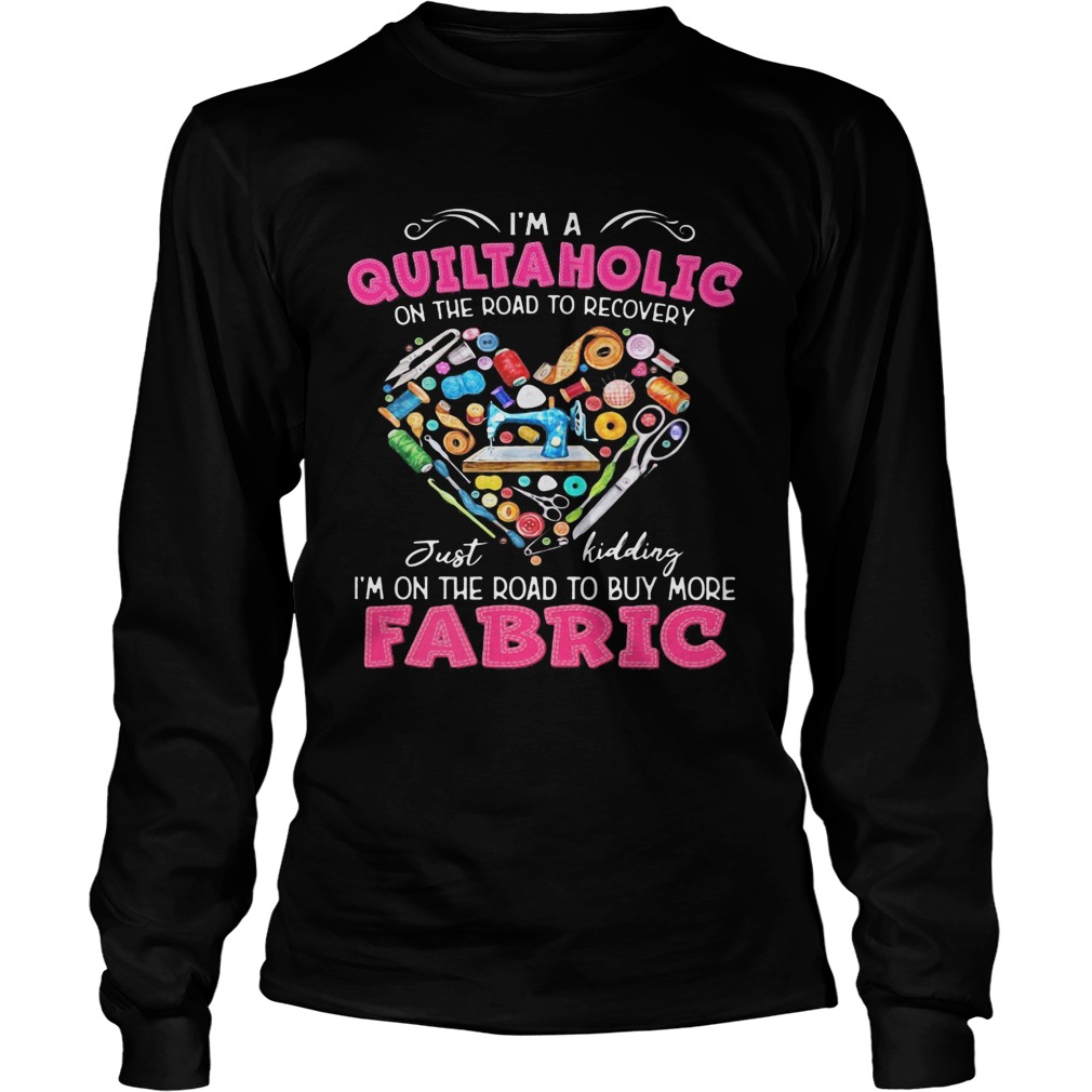 Im a quiltaholic on the road to recovery just kidding heart  Long Sleeve