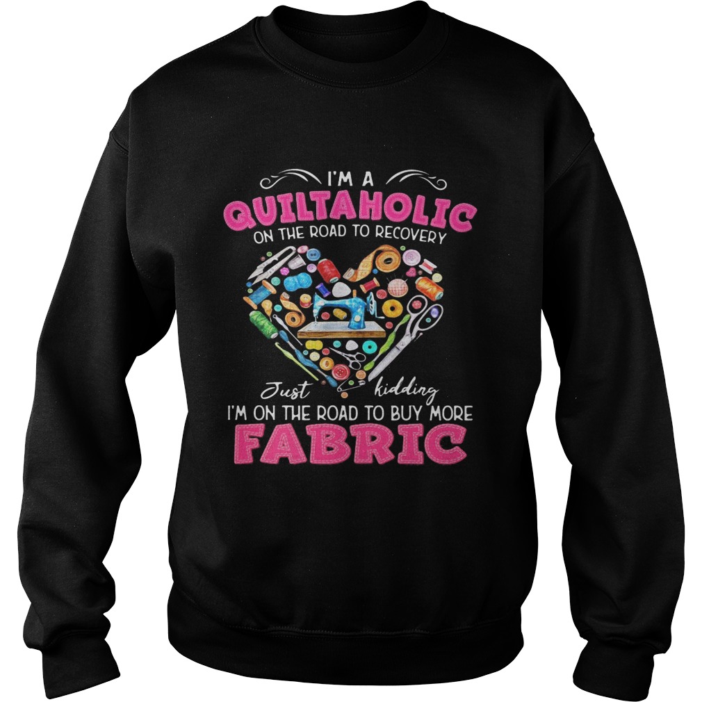 Im a quiltaholic on the road to recovery just kidding heart  Sweatshirt