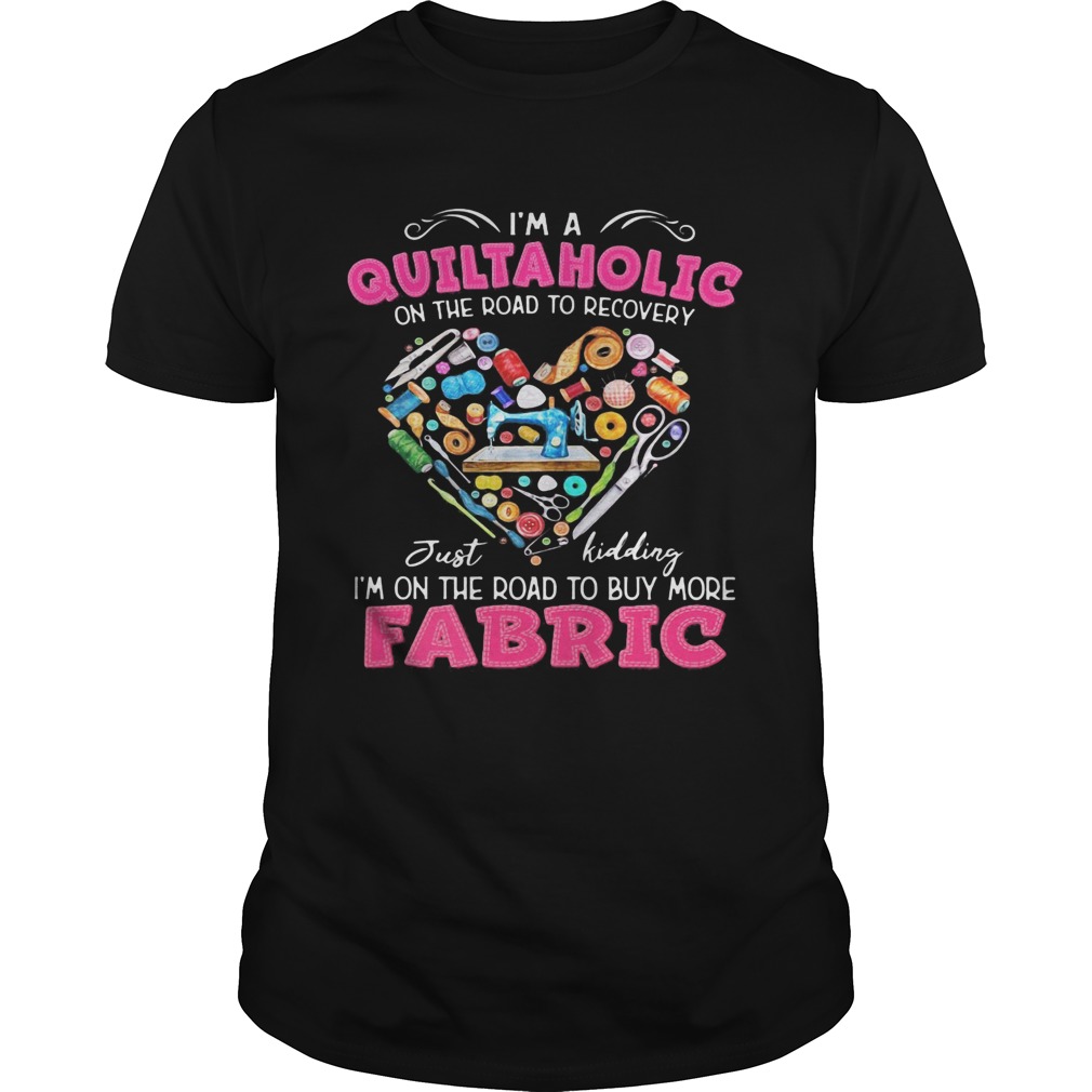 Im a quiltaholic on the road to recovery just kidding heart  Unisex