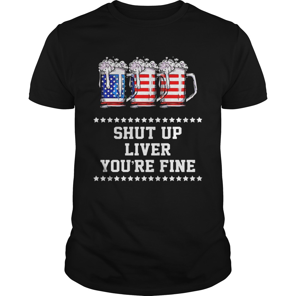 Independence Day beers shut up liver youre fine shirt