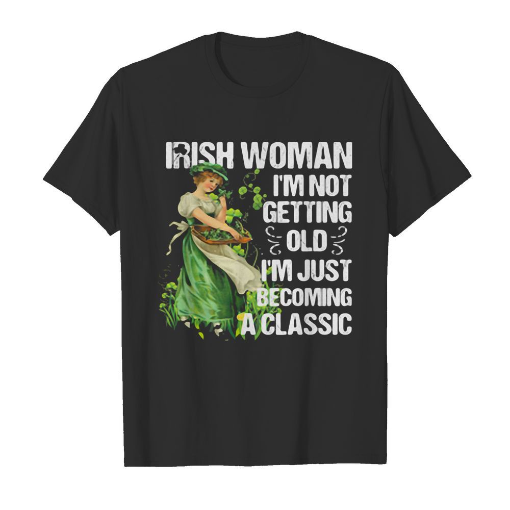 Irish woman I’m not getting old I’m just becoming a classic shirt