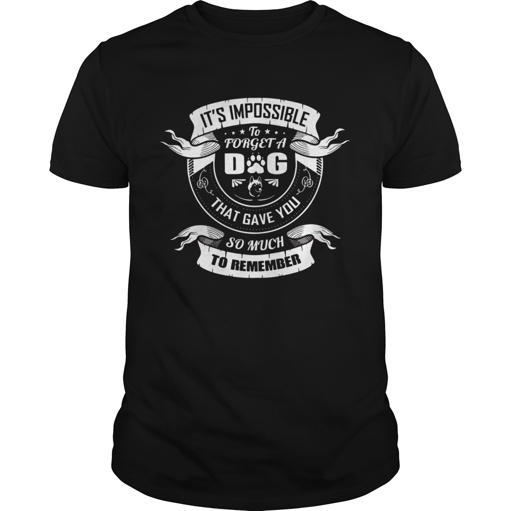 Its Impossible To Forget A Dog That Gave You So Much To Remember shirt