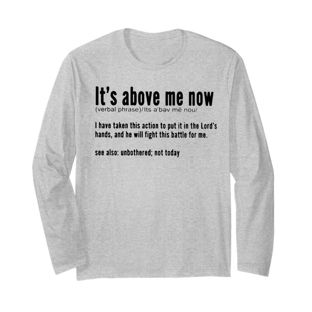 It’s above me now I have taken this action to put it in the Lord’s hands and he will fight this battle for me  Long Sleeved T-shirt 