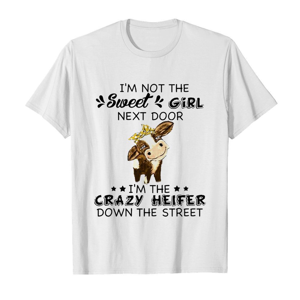 I’m Not The Sweer Girl Next Door I’m The Crazy Heifer Down The Street shirt