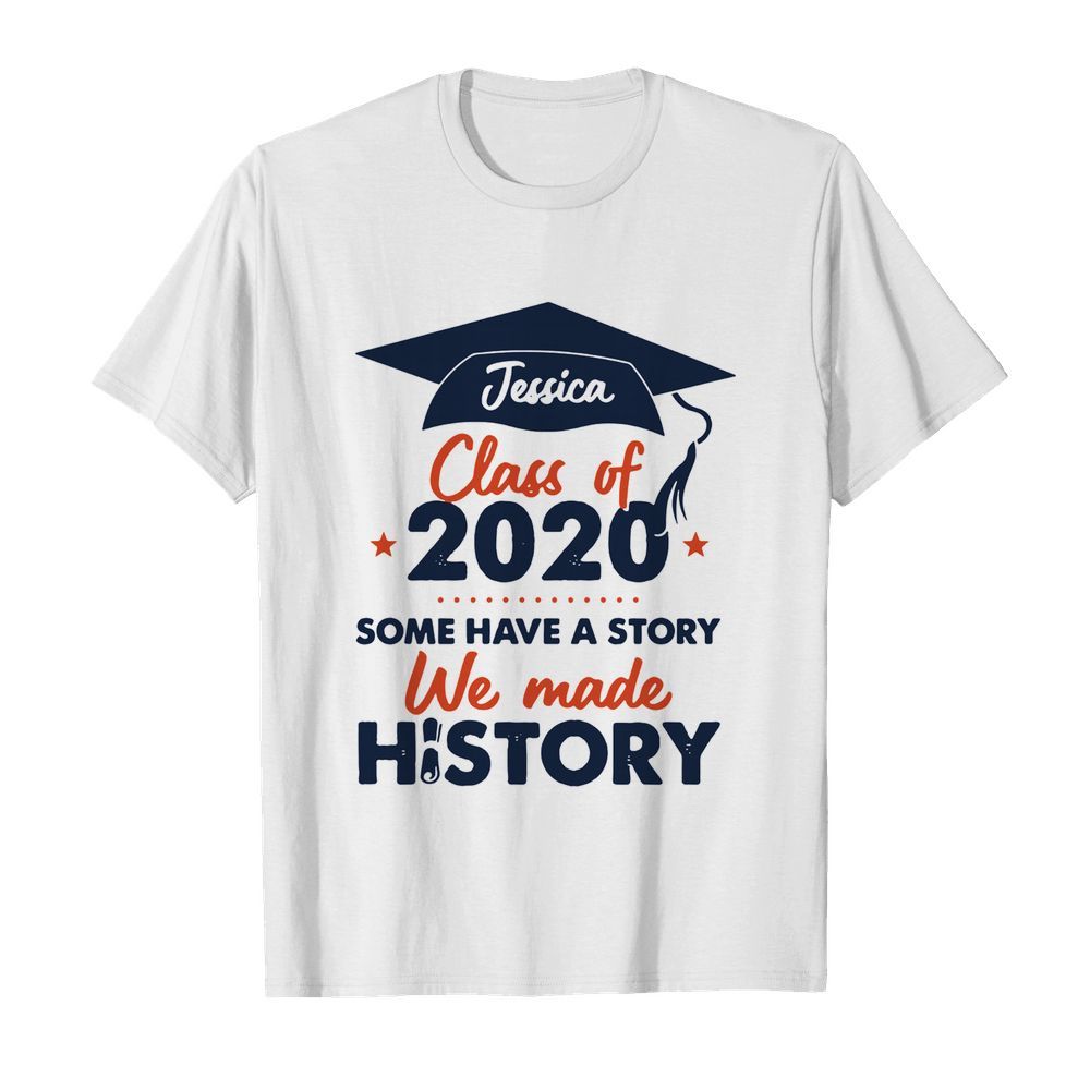 Jessica Class Of 2020 Some Have A Story We Made History shirt