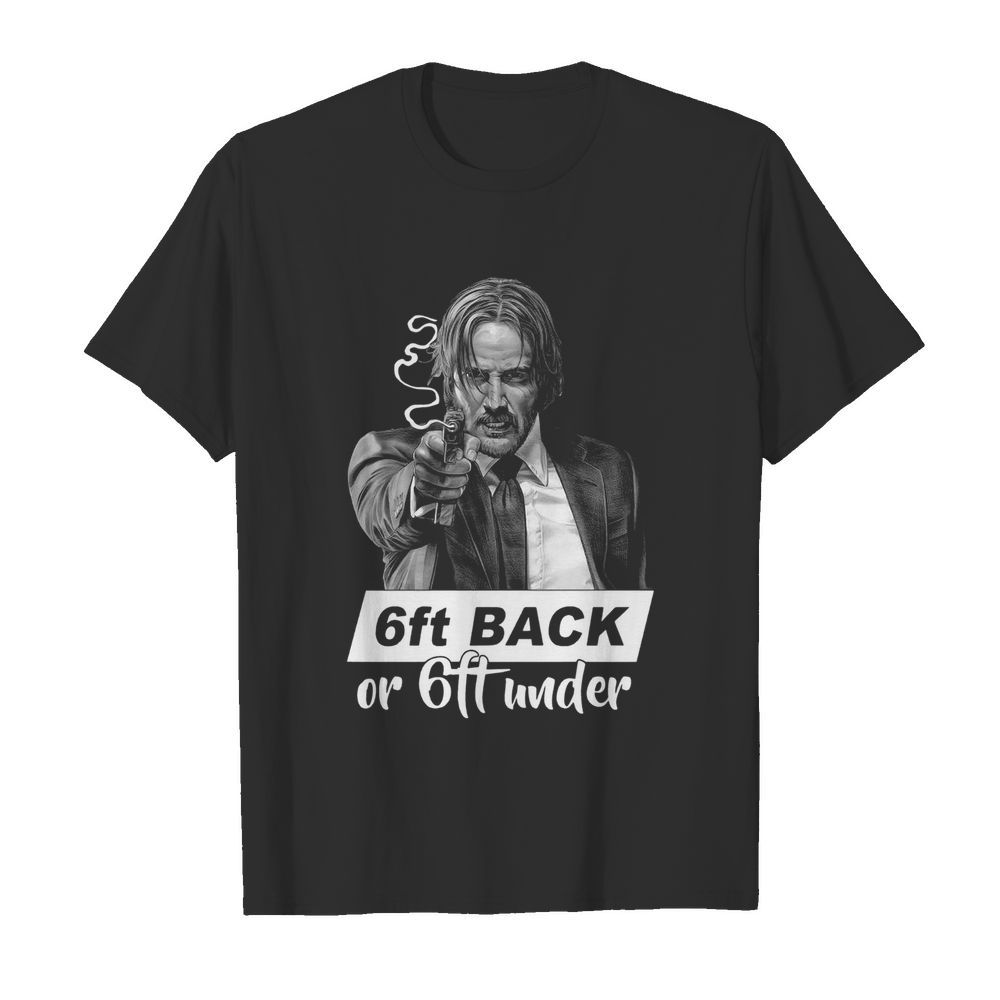 John Wick 6ft Back Or 6ft Under shirt