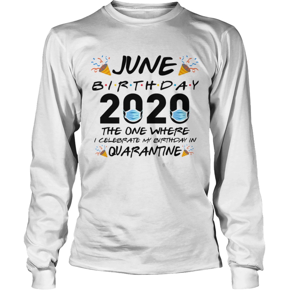 June Birthday 2020 The One Where I Celebrate My Birthday In Quarantine  Long Sleeve