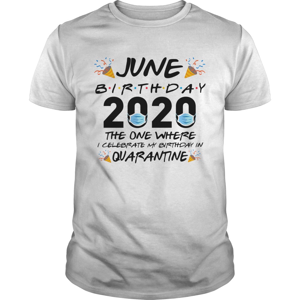 June Birthday 2020 The One Where I Celebrate My Birthday In Quarantine  Unisex