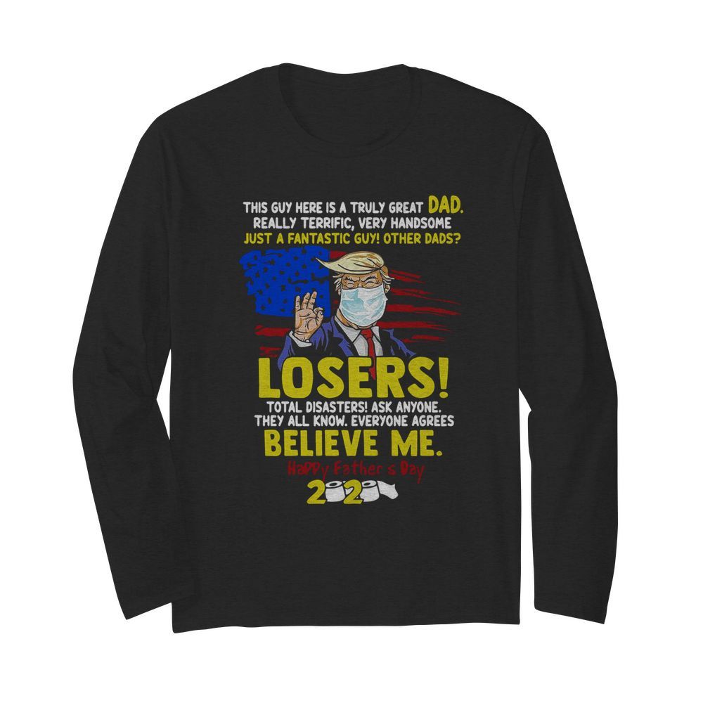 Just A Fantastic Guy Other Dads Losers Believe Me Happy Father's Day 2020  Long Sleeved T-shirt 