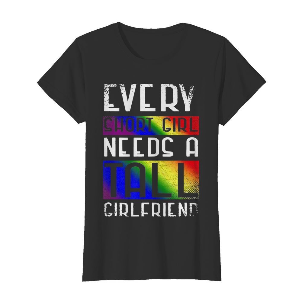 LGBT Every Short Girl Needs A Tall Girlfriend  Classic Women's T-shirt