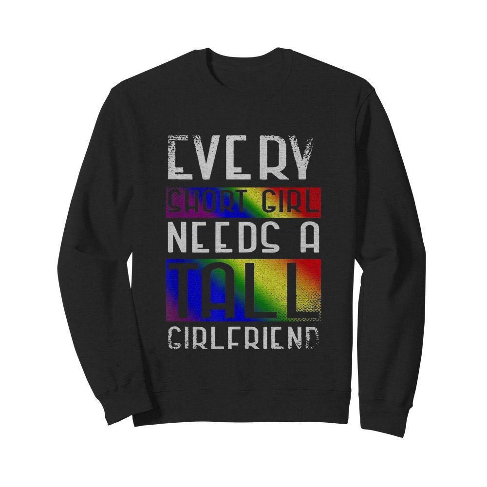 LGBT Every Short Girl Needs A Tall Girlfriend  Unisex Sweatshirt