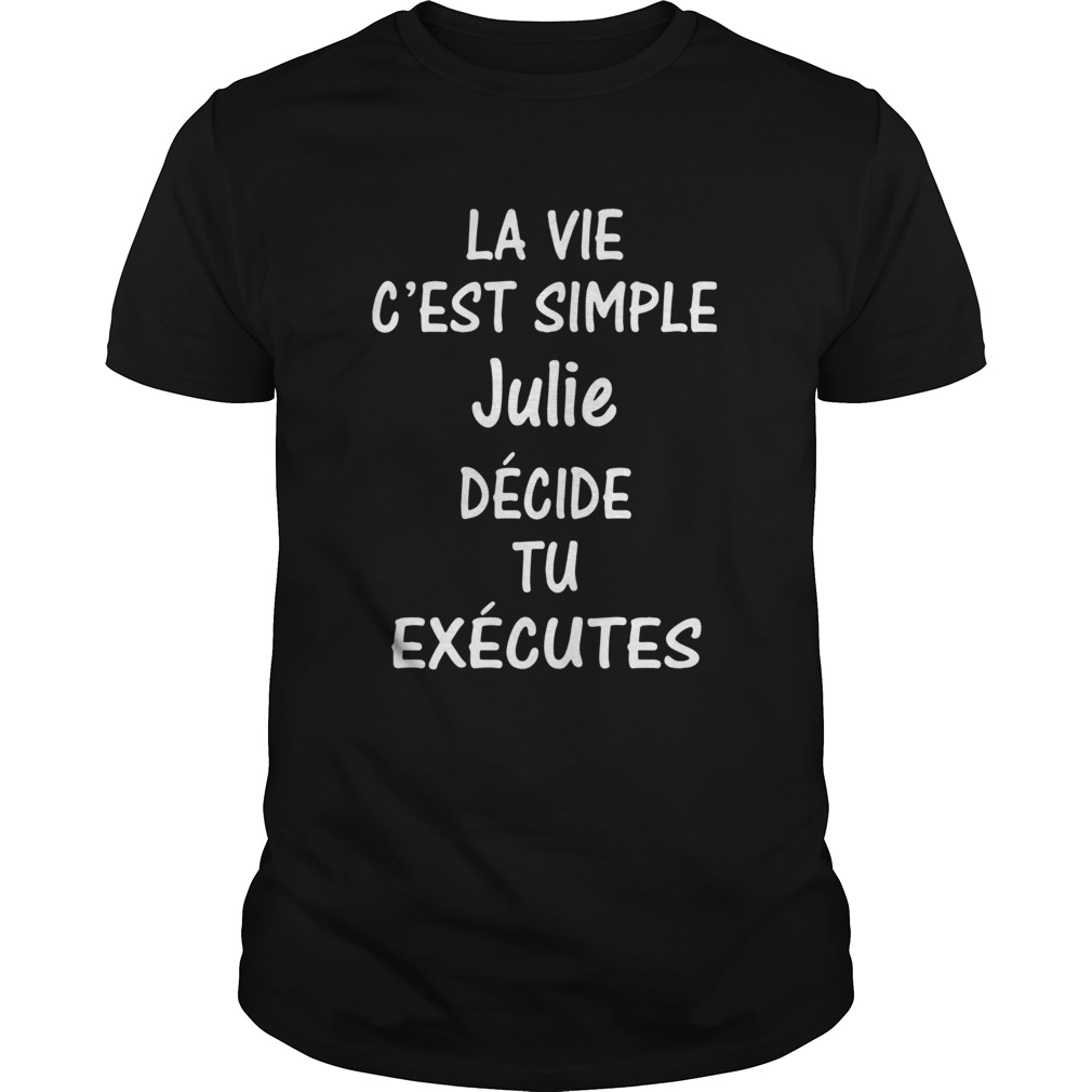 La Vie Cest Simple Julie Dcide Tu Excutes shirt