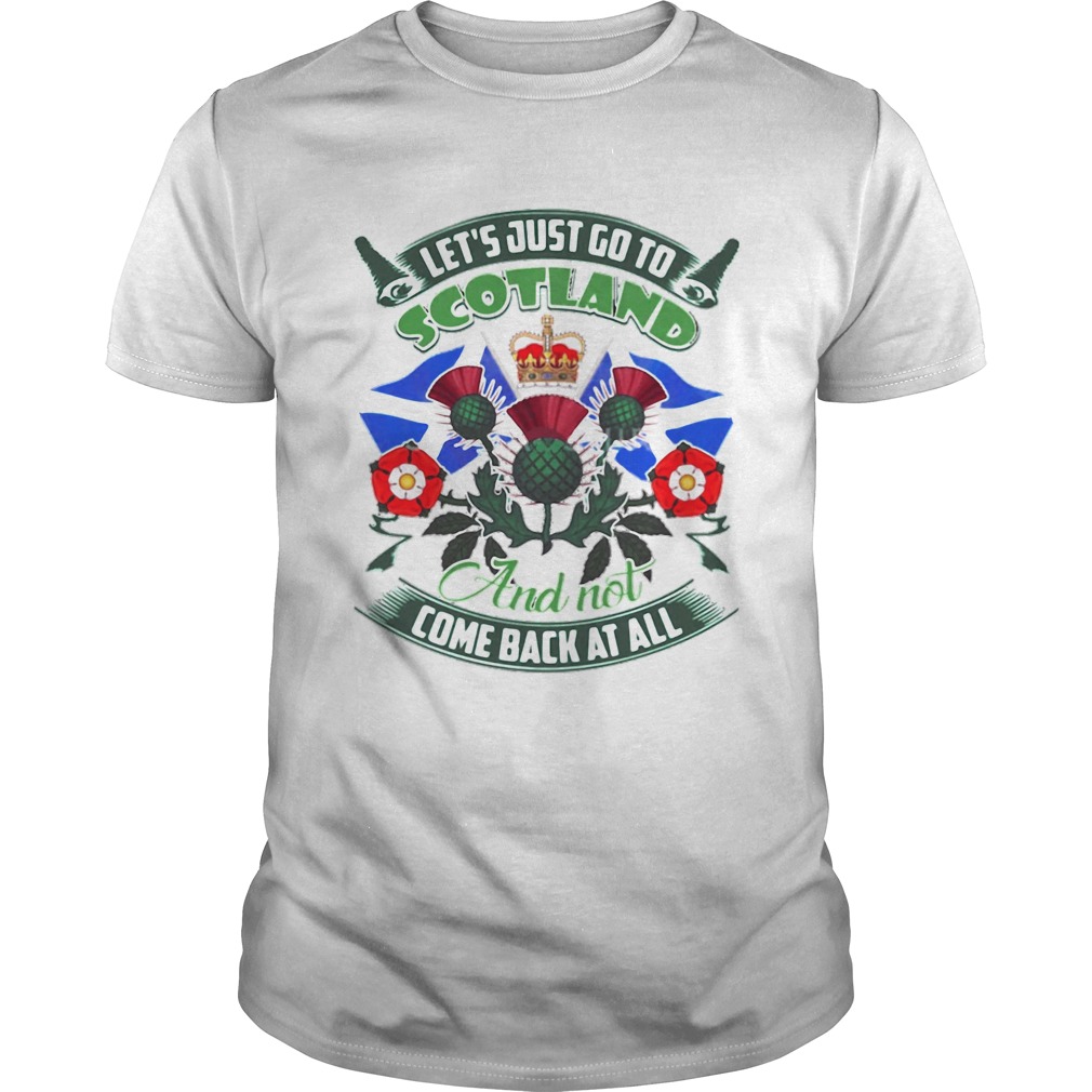 Lets Just Go To Scotland And Not Come Back At All shirt