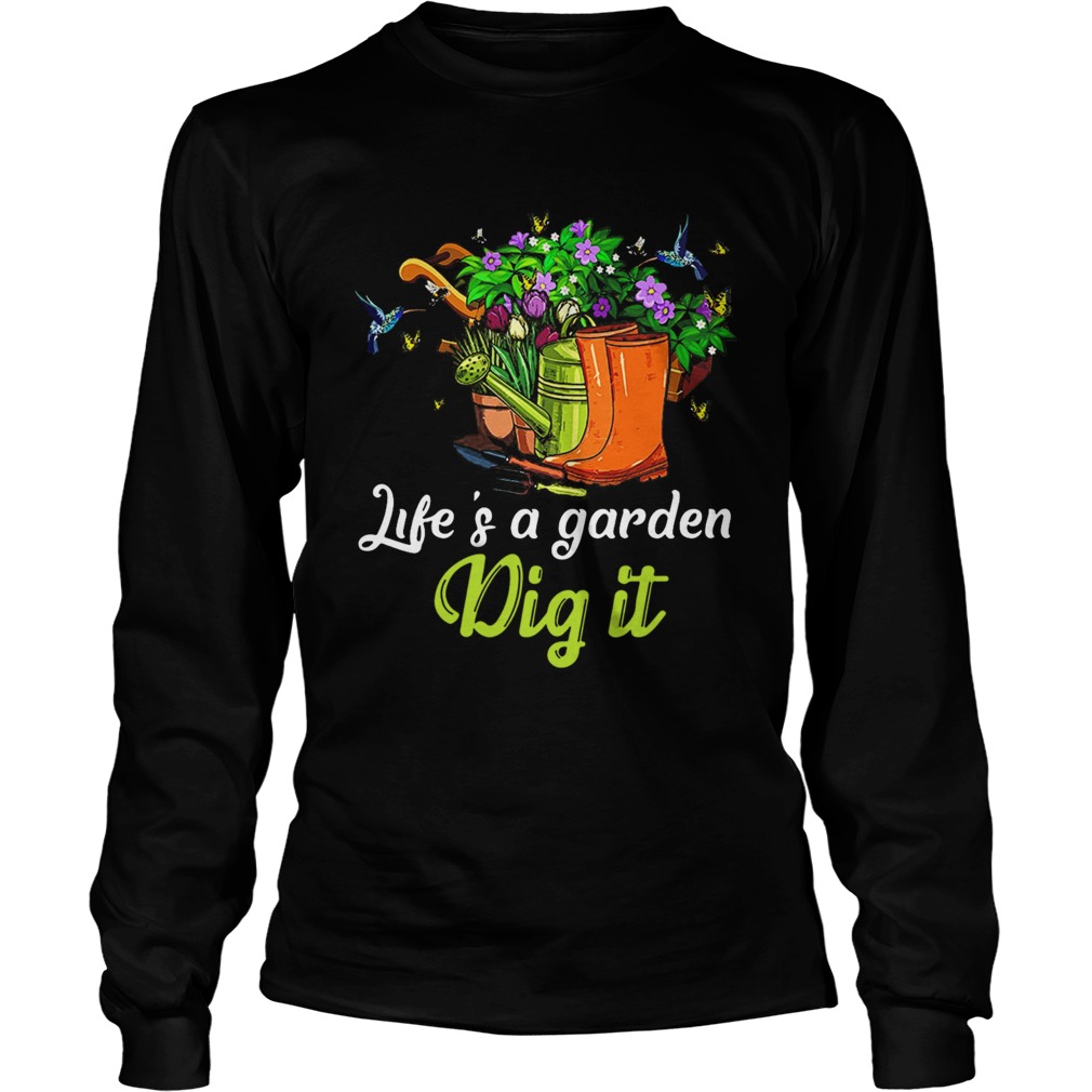 Life Is A Garden Dig It  Long Sleeve