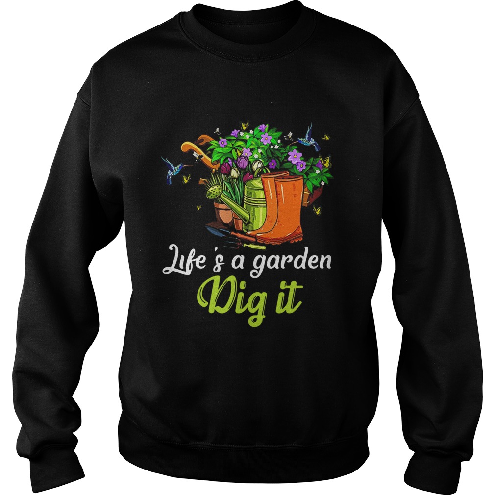 Life Is A Garden Dig It  Sweatshirt