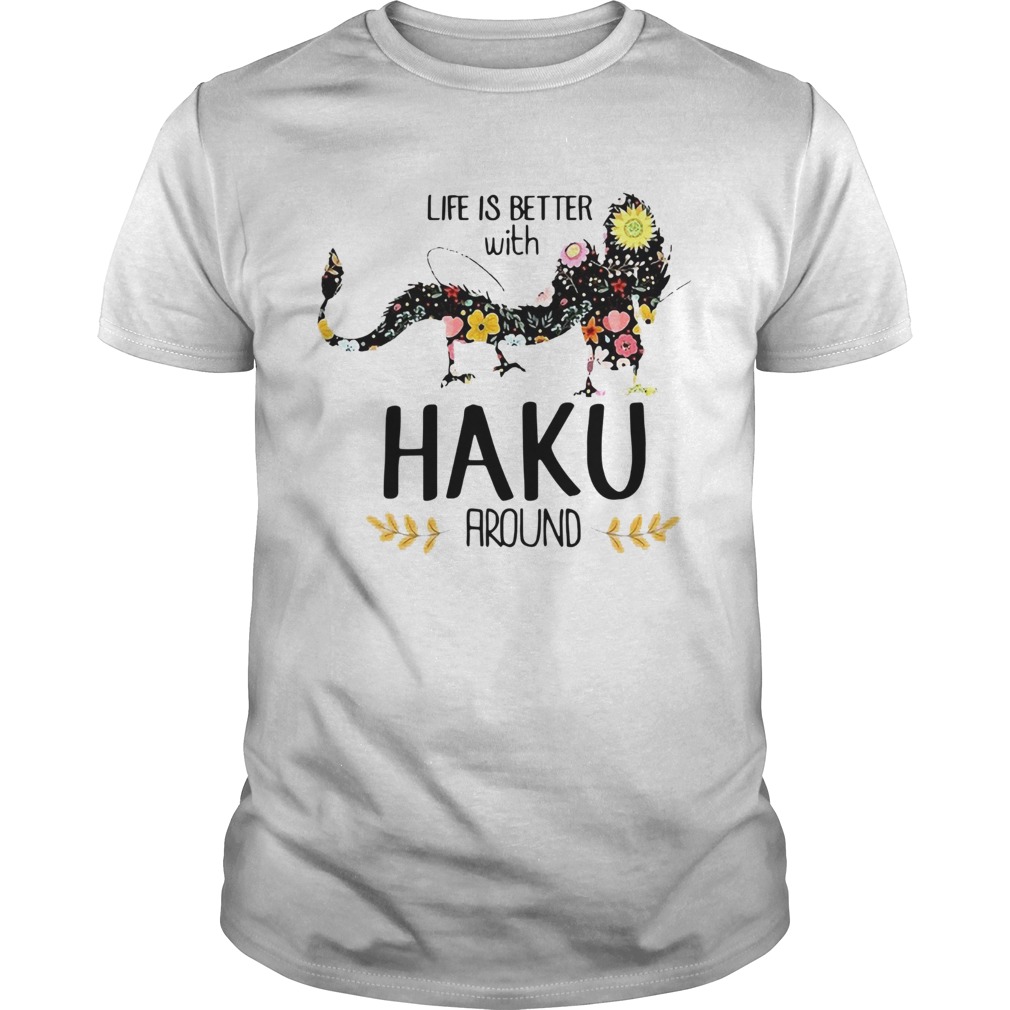 Life Is Better With Haku Around shirt