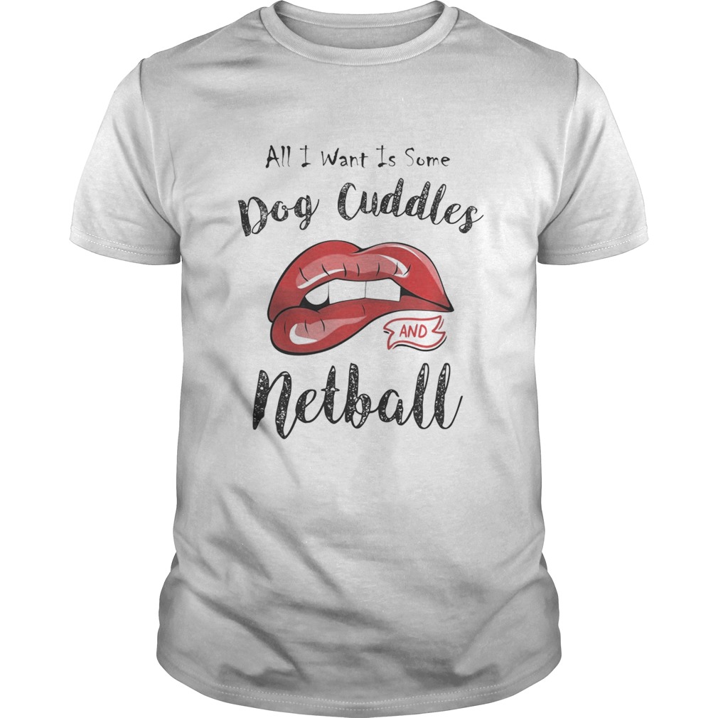 Lips all I want is some dog cuddles and netball shirt