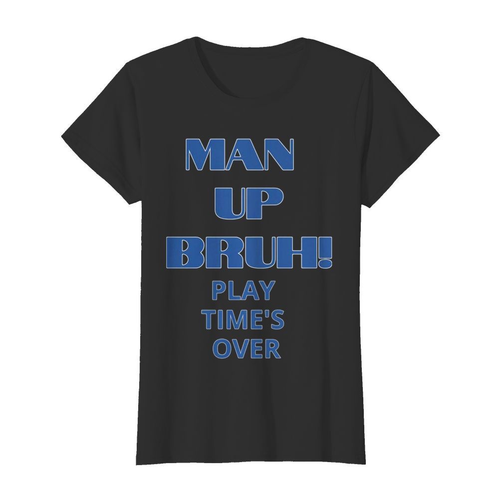 Man up bruh play time’s over  Classic Women's T-shirt