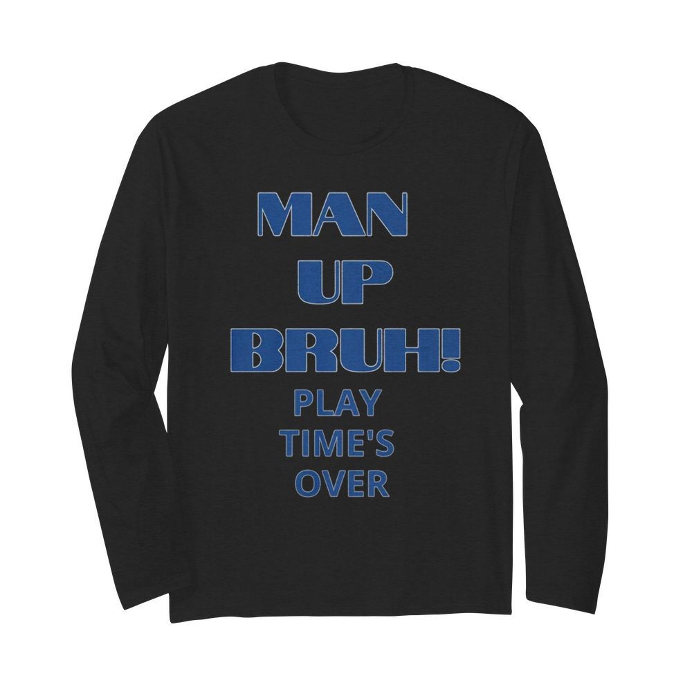 Man up bruh play time’s over  Long Sleeved T-shirt 