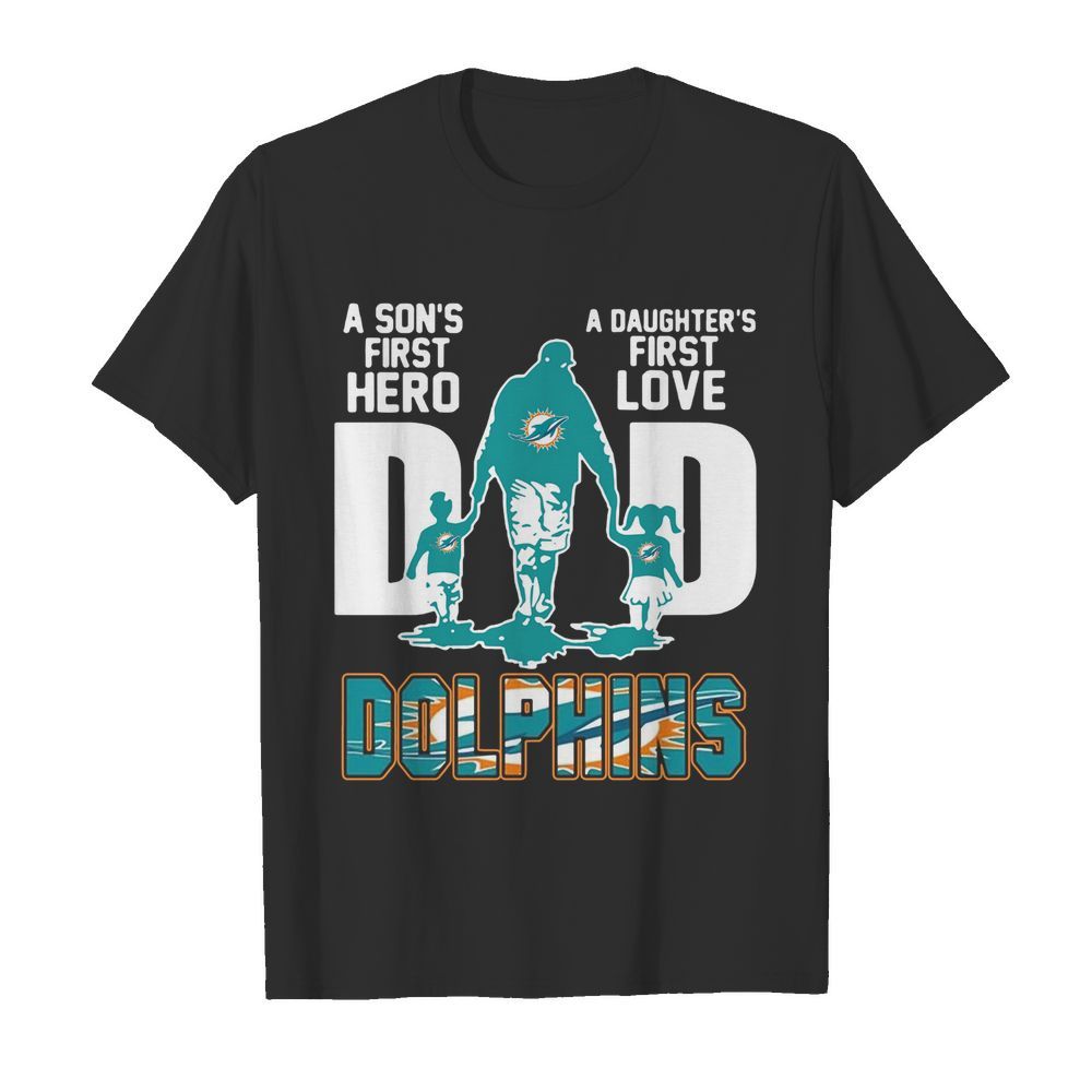 Miami Dolphins Dad A Son's First Hero A Daughter's First Love shirt