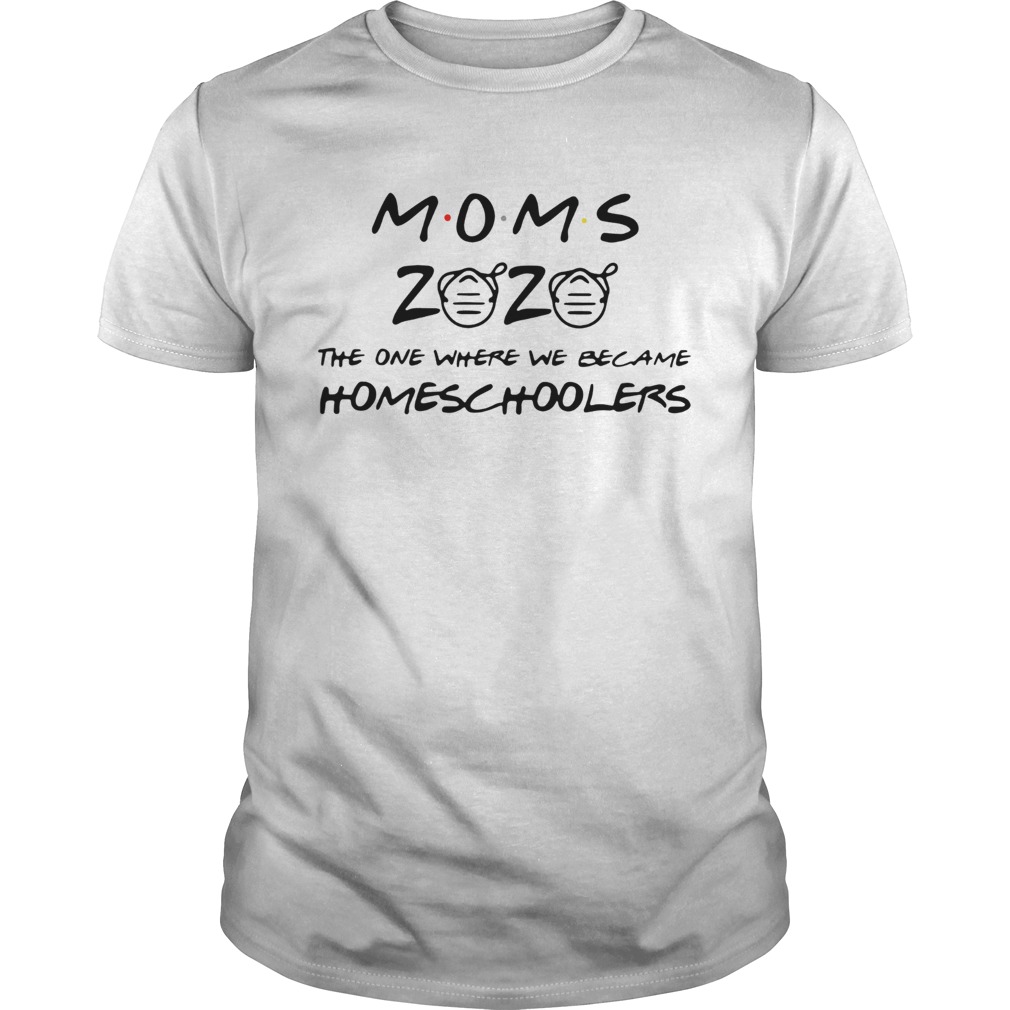 Moms 2020 The One Where We Became Homeschoolers shirt