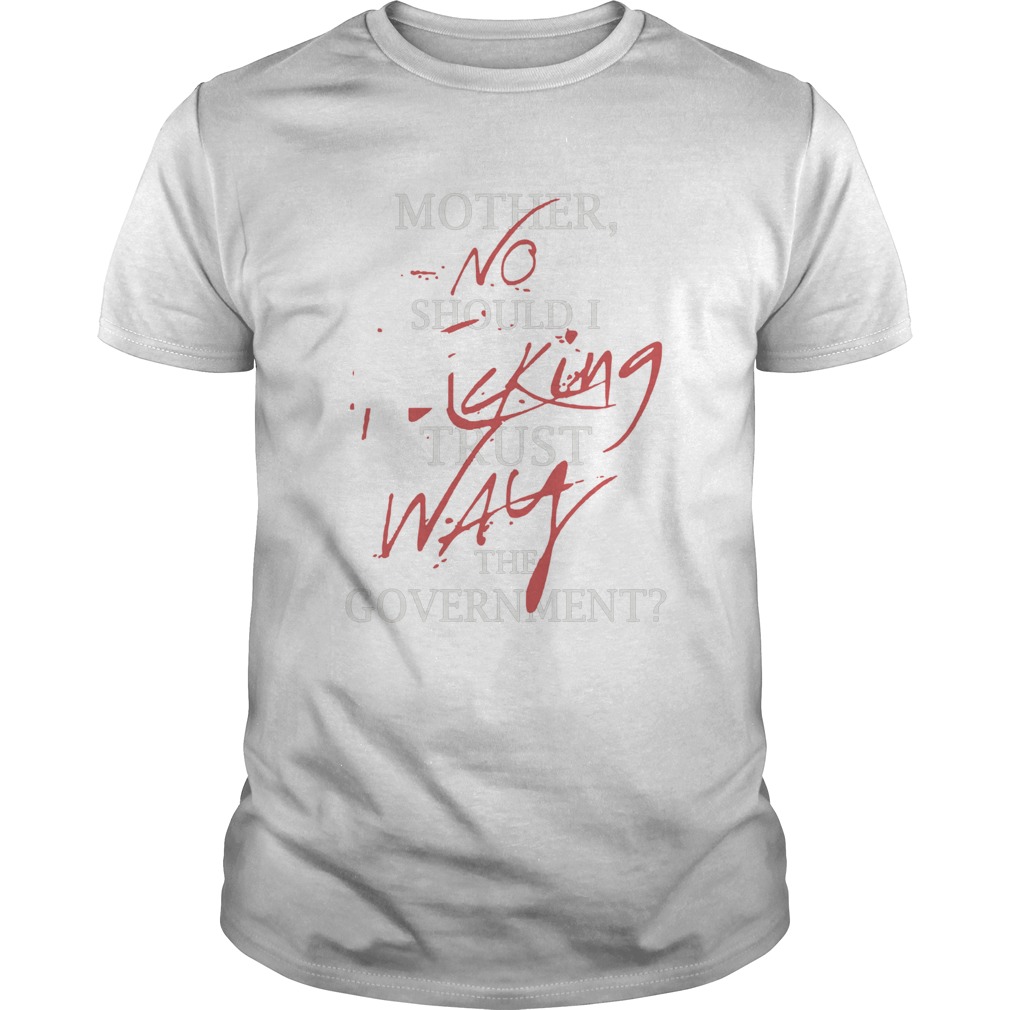 Mother No Should I King Trust Way The Government shirt