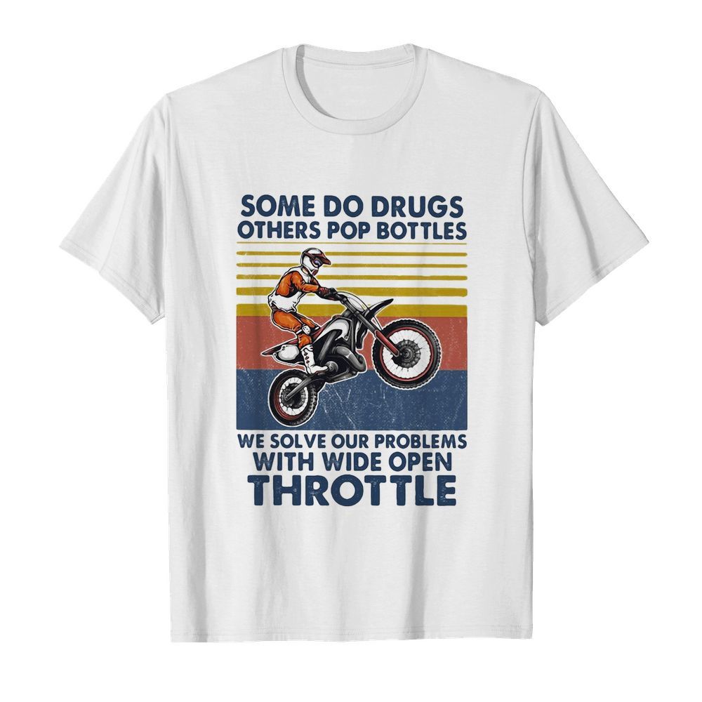 Motocross some do drugs others pop bottles we solve our problems wide open throttle vintage shirt